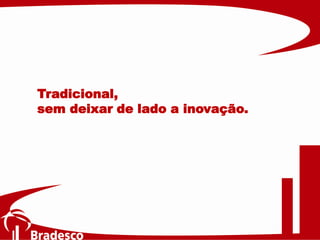 Tradicional,
sem deixar de lado a inovação.
 