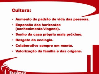 • Aumento do padrão de vida das pessoas.
• Expansão dos horizontes
(conhecimento/viagens).
• Sonho da casa própria mais próximo.
• Resgate da ecologia.
• Colaborativo sempre em mente.
• Valorização da família e das origens.
Cultura:
 