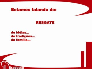 de idéias...
de tradições...
da família...
Estamos falando de:
RESGATE
 