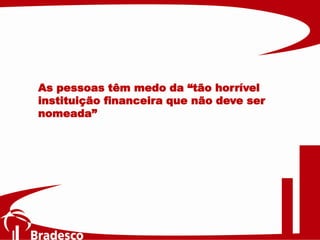 As pessoas têm medo da “tão horrível
instituição financeira que não deve ser
nomeada”
 