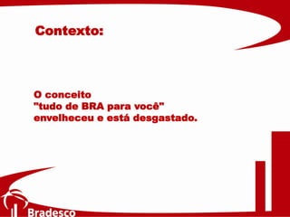 O conceito
"tudo de BRA para você"
envelheceu e está desgastado.
Contexto:
 