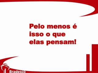 Pelo menos é
isso o que
elas pensam!
 