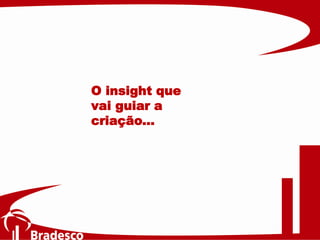 O insight que
vai guiar a
criação...
 