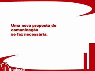 Uma nova proposta de
comunicação
se faz necessária.
 