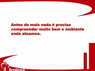 Antes de mais nada é preciso
compreender muito bem o ambiente
onde atuamos.
 