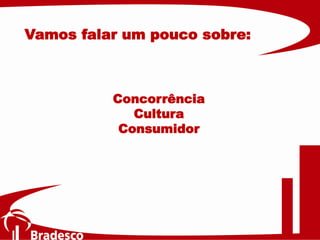 Concorrência
Cultura
Consumidor
Vamos falar um pouco sobre:
 