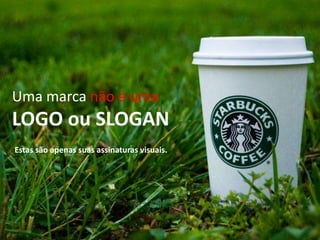 Uma marca não é umaLOGO ou SLOGANEstas são apenas suas assinaturas visuais.