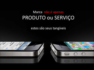 Marca  não é apenasPRODUTO ou SERVIÇOestes são seus tangíveis