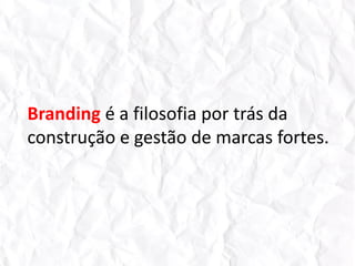 Branding é a filosofia por trás da construção e gestão de marcas fortes.