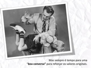 Mas sempre é tempo para uma “boa conversa” para reforçar os valores originais. 