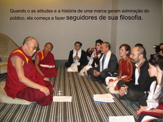 Quando o as atitudes e a história de uma marca geram admiração do público, ela começa a fazer seguidores de sua filosofia.