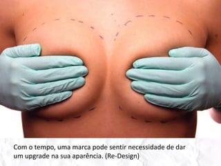 Com o tempo, uma marca pode sentir necessidade de dar um upgrade na sua aparência. (Re-Design)