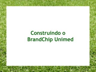 BrandChip Unimed:Essência, Valores, Posicionamento,Benefícios Racionais e Emocionais da Marcae Personalidade.