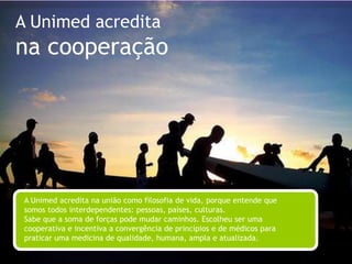 A Unimed acreditana diversidadeA Unimed sabe a importância de ser nacional e local, porque é assim que são os brasileiros: orgulhosos de suas semelhanças e diferenças. Valoriza sua forma leve, alegre e afetuosa de viver. Acolhe as diversidades e trabalha para o bem comum, buscando representar a todos e a cada um para se fortalecer como uma comunidade que compartilha valores.