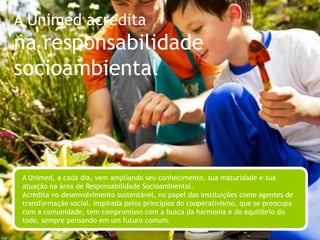 BrandChip UnimedPosicionamento:A Unimed é a maior cooperativa médica do mundo que se orgulha de ser brasileira. Acredita na diversidade, na sinergia, na singularidade, na interdependência e na união como filosofia de vida.Investe na valorização dos médicos e pratica uma medicina humana, ampla e preventiva. Por isso, cuida das pessoas com leveza, proximidade e alegria.Incentiva a busca equilibrada do bem-estar e da felicidade em todos os momentos como melhor forma de prevenção e promoção da saúde.Amplia seu papel no mundo para além de seu próprio negócio, através do comprometimento com as transformações sociais.