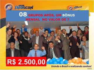 08 GRUPOS APÓS, UM BÔNUS
     MENSAL NO VALOR DE ?




R$ 2.500,00
                              (como)
 