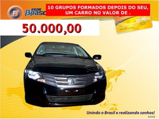 10 GRUPOS FORMADOS DEPOIS DO SEU,
         UM CARRO NO VALOR DE .



50.000,00




                                   (como)
 