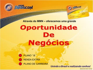 Através do MMN – oferecemos uma grande




PLANO “ B ”
RENDA EXTRA
PLANO DE CARREIRA
                                         (NEGOCIOS PARA TODOS)
 