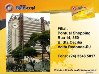 Filial:
Pontual Shopping
Rua 14, 350
B. Sta Cecília
Volta Redonda-RJ

Fone: (24) 3348.5817



               (progresso)
 