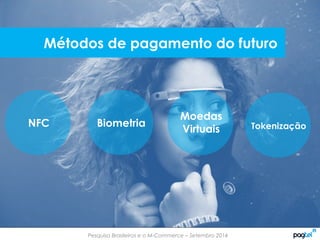 Pesquisa Brasileiros e o M-Commerce – Setembro 2014
Métodos de pagamento do futuro
NFC Biometria
Moedas
Virtuais Tokenização
 