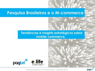 Pesquisa Brasileiros e o M-Commerce – Setembro 2014
Tendências e insights estratégicos sobre
mobile commerce.
Pesquisa Brasileiros e o M-commerce
 