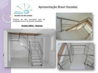 Apresentação Brasil Escadas.


 Escadas de Alto padrão

Projetos de alta tecnologia piso de
nanoglass branco de grande qualidade.


         Modelo BR04 - Modular
 