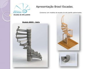 Apresentação Brasil Escadas.

                             Contamos com modelos de escadas de alto padrão padronizadas.
Escadas de Alto padrão




           Modelo BR05 - Helix
 
