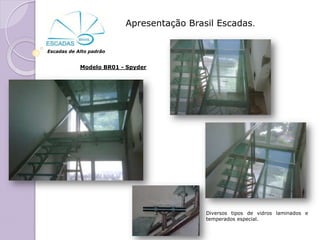 Apresentação Brasil Escadas.


Escadas de Alto padrão


            Modelo BR01 - Spyder




                                          Diversos tipos de vidros laminados e
                                          temperados especial.
 