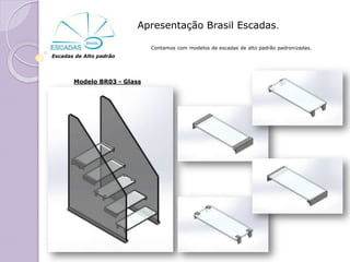 Apresentação Brasil Escadas.

                             Contamos com modelos de escadas de alto padrão padronizadas.
Escadas de Alto padrão




       Modelo BR03 - Glass
 