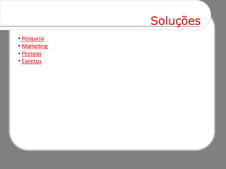 Soluções
• Pesquisa
• Marketing
• Pessoas
• Eventos
 