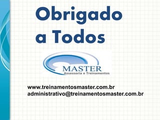 Obrigado
a Todos
www.treinamentosmaster.com.br
administrativo@treinamentosmaster.com.br
 