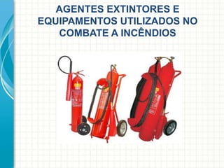 AGENTES EXTINTORES E
EQUIPAMENTOS UTILIZADOS NO
COMBATE A INCÊNDIOS
 