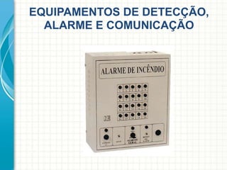 EQUIPAMENTOS DE DETECÇÃO,
ALARME E COMUNICAÇÃO
 