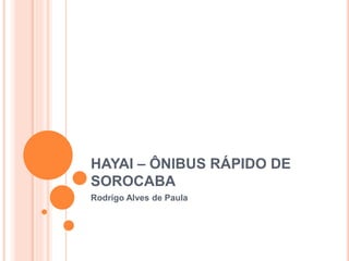 HAYAI – ÔNIBUS RÁPIDO DE
SOROCABA
Rodrigo Alves de Paula
 