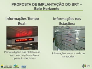 PROPOSTA DE IMPLANTAÇÃO DO BRT –
Belo Horizonte
Painéis digitais nas plataformas
com informações sobre a
operação das linhas.
Informações sobre a rede de
transportes.
 
