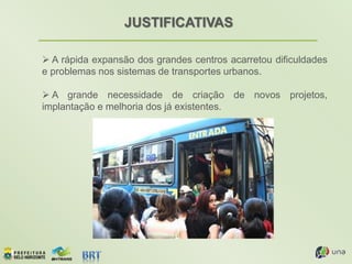 JUSTIFICATIVAS
 A rápida expansão dos grandes centros acarretou dificuldades
e problemas nos sistemas de transportes urbanos.
 A grande necessidade de criação de novos projetos,
implantação e melhoria dos já existentes.
 