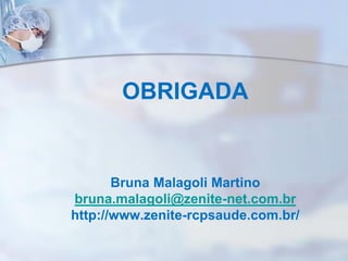 OBRIGADA
Bruna Malagoli Martino
bruna.malagoli@zenite-net.com.br
http://www.zenite-rcpsaude.com.br/
 