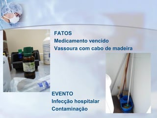FATOS
Medicamento vencido
Vassoura com cabo de madeira
EVENTO
Infecção hospitalar
Contaminação
 
