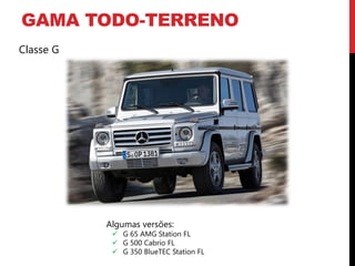 GAMA TODO-TERRENO
Classe G




           Algumas versões:
             G 65 AMG Station FL
             G 500 Cabrio FL
             G 350 BlueTEC Station FL
 