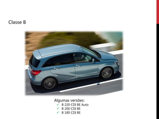 Classe B




           Algumas versões:
             B 220 CDI BE Auto
             B 200 CDI BE
             B 180 CDI BE
 