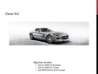 Classe SLS




             Algumas versões:
               SLS 6.3 AMG GT Roadster
               SLS 6.3 AMG GT Coupé
               SLS AMG Electric Drive Coupé
 