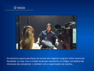 Seu interesse no mundo dos negócios surgiu com o
desenvolvimento de uma rede de promoters para eventos.
 