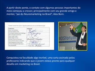 Recebeu uma
carta de
recomendação de
seus professores,
relatando estar
apto a qualquer
desafio de
marketing no
Brasil.
 