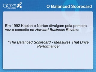 Consolidar a companhia com SFO (Strategic Focus Organization). BALANCED SCORECARD - BSC