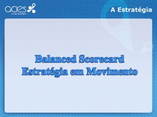 A EstratégiaBalanced ScorecardEstratégia em Movimento