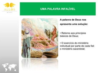UMA PALAVRA INFALÍVEL


           A palavra de Deus nos
           apresenta uma solução:


           • Retorno aos princípios
           básicos de Deus;

           • O exercício do ministério
           individual por parte de cada fiel:
           o ministério sacerdotal;
 