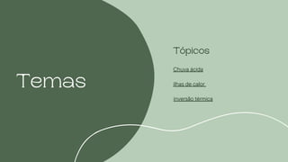 Temas
Chuva ácida
inversão térmica
ilhas de calor
Tópicos
 