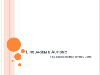 Linguagem e Autismo Fga. Sandra Beltrão Tavares Costa 