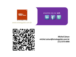 encontre-nos na web




www.strategylab.com.br




                                            Michel Zetun
                         michel.zetun@strategylab.com.br
                                            (11) 2373-8900
 