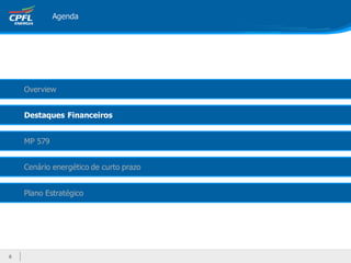 Agenda




    Overview


    Destaques Financeiros


    MP 579


    Cenário energético de curto prazo


    Plano Estratégico




6
 